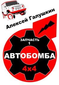 Автобомба 4х4. Запчасть 1 - Алексей Галушкин