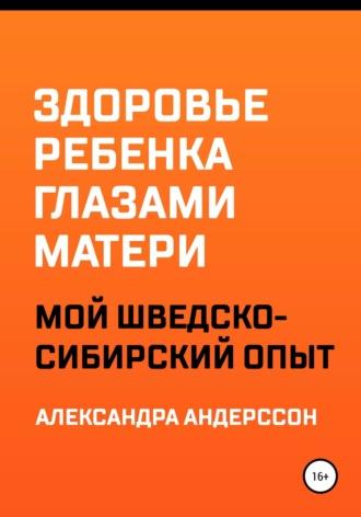 Здоровье ребенка глазами матери. Мой шведско-сибирский опыт, аудиокнига Александры Андерссон. ISDN67766511