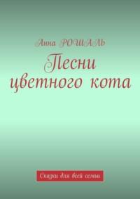 Песни цветного кота. «Философские сказки для взрослых и детей» - Анна Рошаль