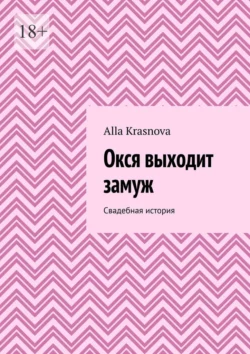 Окся выходит замуж. Свадебная история - Alla Krasnova