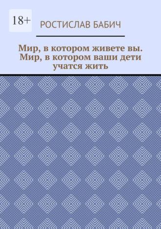 Мир, в котором живете вы. Мир, в котором ваши дети учатся жить, аудиокнига Ростислава Бабича. ISDN67777260