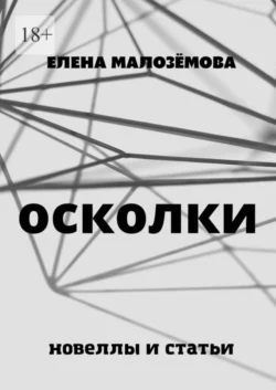 Осколки. Новеллы и статьи - Елена Малозёмова