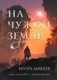 На чужой земле - Игорь Макеев