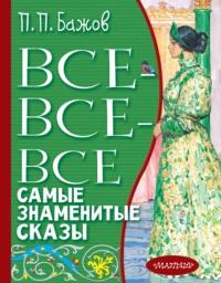 Все-все-все самые знаменитые сказы - Павел Бажов