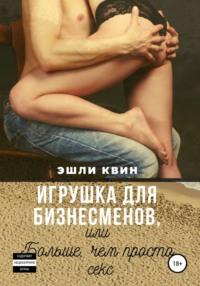 Игрушка для бизнесменов, или Больше, чем просто секс -  Эшли Квин