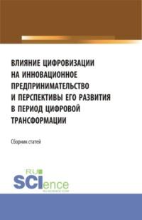 Влияние цифровизации на инновационное предпринимательство и перспективы его развития в период цифровой трансформации. (Бакалавриат, Магистратура). Сборник статей., аудиокнига Елены Вячеславовны Ляпунцовой. ISDN67787084