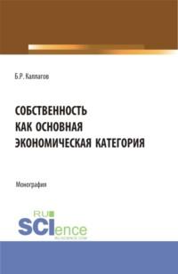 Собственность как основная экономическая категория. (Аспирантура, Бакалавриат, Магистратура). Монография., audiobook Бориса Рамазановича Каллагова. ISDN67787109