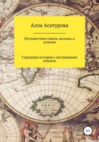 Путешествие сквозь пальмы и алмазы. Страшная история с нестрашным концом - Алла Асатурова