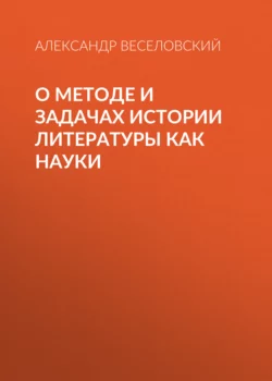 О методе и задачах истории литературы как науки, аудиокнига Александра Веселовского. ISDN67791563