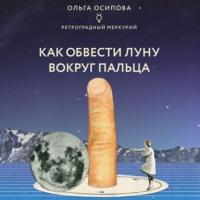 Как обвести Луну вокруг пальца, аудиокнига Ольги Осиповой. ISDN67793069