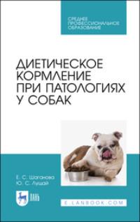 Диетическое кормление при патологиях у собак. Учебное пособие для СПО - Юлия Лущай