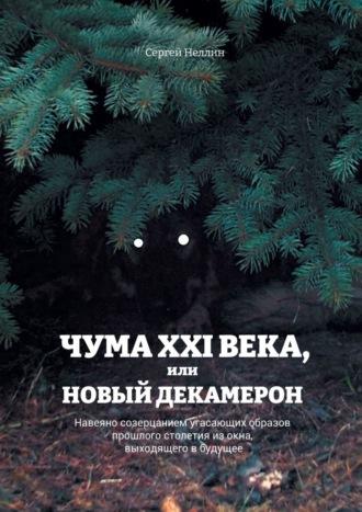 Чума XXI века, или Новый Декамерон. Навеяно созерцанием угасающих образов прошлого столетия из окна, выходящего в будущее - Сергей Неллин