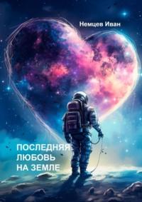 Последняя любовь на Земле, audiobook Ивана Анатольевича Немцева. ISDN67798655