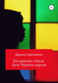 Колдовские стёкла. Дочь Чёрного Короля - Дарина Стрельченко