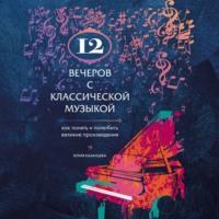 12 вечеров с классической музыкой. Как понять и полюбить великие произведения - Юлия Казанцева