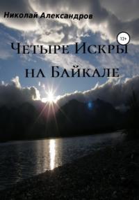 Четыре Искры на Байкале, аудиокнига Николая Борисовича Александрова. ISDN67814763