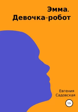 Эмма. Девочка-робот - Евгения Садовская