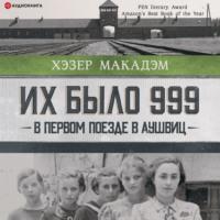 Их было 999. В первом поезде в Аушвиц, аудиокнига Хэзер Дьюи Макадэм. ISDN67816353