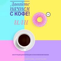 Давайте начнем с кофе! Инструкция для коррекции и/или изменения жизни, audiobook Анастасии Колендо-Смирновой. ISDN67818327