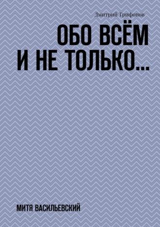 Обо всём и не только… Митя Васильевский, аудиокнига Дмитрия Трифонова. ISDN67818902