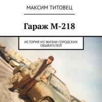 Гараж М-218. История из жизни городских обывателей, audiobook Максима Титовца. ISDN67823765