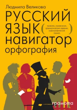 Русский язык. Навигатор для старшеклассников, абитуриентов и всех, кто хочет писать грамотно. Книга 1. Орфография - Людмила Великова