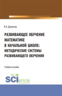 Развивающее обучение математике в начальной школе: методические системы развивающего обучения. (Бакалавриат, Магистратура). Учебное пособие. - Виктор Далингер