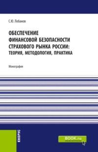 Обеспечение финансовой безопасности страхового рынка России: теория, методология, практика. (Бакалавриат, Магистратура, Специалитет). Монография. - Сергей Лобанов