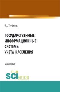 Государственные информационные системы учета населения. (Аспирантура, Бакалавриат, Магистратура). Монография., аудиокнига Ирины Александровны Трофимец. ISDN67824771