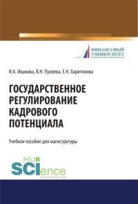 Государственное регулирование кадрового потенциала. (Бакалавриат, Магистратура, Специалитет). Учебное пособие. - Ирина Иванова