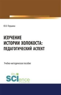 Изучение истории Холокоста: педагогический аспект. (Магистратура). Учебно-методическое пособие, аудиокнига Юлии Валерьевны Першиной. ISDN67824839