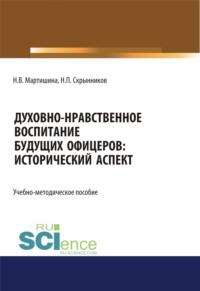 Духовно-нравственное воспитание будущих офицеров. Исторический аспект. (Адъюнктура, Аспирантура, Бакалавриат, Магистратура, Специалитет). Учебно-методическое пособие. - Нина Мартишина