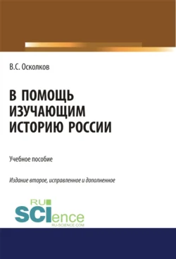 В помощь изучающим историю России. (Аспирантура, Бакалавриат, Магистратура). Учебное пособие. - Владимир Осколков