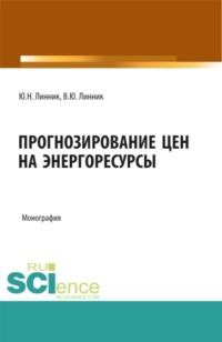 Прогнозирование цен на энергоресурсы. (Аспирантура, Бакалавриат, Магистратура). Монография., audiobook Юрия Николаевича Линника. ISDN67824923