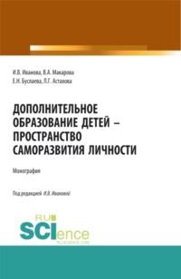 Дополнительное образование детей – пространство саморазвития личности. (Аспирантура, Бакалавриат, Магистратура). Монография. - Ирина Иванова