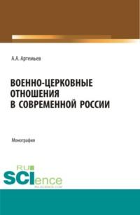 Военно-церковные отношения в современной России. (Аспирантура, Магистратура, Специалитет). Монография. - Алексей Артемьев