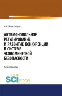 Антимонопольное регулирование и развитие конкуренции в системе экономической безопасности. (Бакалавриат). (Магистратура). Учебное пособие, аудиокнига Марии Михайловны Новосельцевой. ISDN67824947