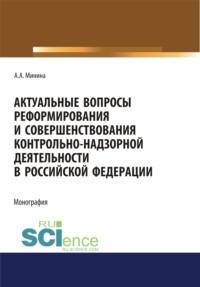 Актуальные вопросы реформирования и совершенствование контрольно-надзорной деятельности в Российской Федерации. (Аспирантура, Бакалавриат, Магистратура). Монография. - Анна Минина