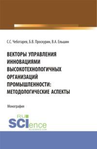 Векторы управления инновациями высокотехнологичных организаций промышленности: методологические аспекты. (Аспирантура, Бакалавриат, Магистратура). Монография., аудиокнига Станислава Стефановича Чеботарева. ISDN67824996