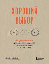 Хороший выбор. 45 упражнений для принятия решений от чемпиона мира по игре в покер - Энни Дьюк