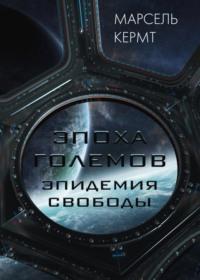 Эпоха Големов. Эпидемия Свободы, аудиокнига Марселя Кермта. ISDN67827878