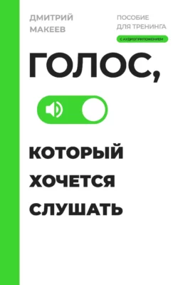 Голос, который хочется слушать. Пособие для тренинга с аудиоприложением - Дмитрий Макеев