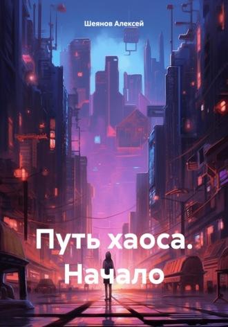 Путь хаоса. Начало - Алексей Шеянов