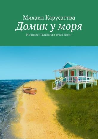 Домик у моря. Из цикла «Рассказы в стиле дзен» - Михаил Карусаттва