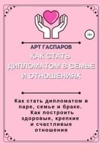 Как стать дипломатом в семье и отношениях, audiobook Арта Гаспарова. ISDN67831424