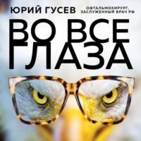 Во все глаза. Секретная книга для тех, кто хочет сохранить или исправить зрение, książka audio Юрия Гусева. ISDN67834755