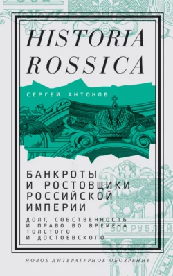 Банкроты и ростовщики Российской империи. Долг, собственность и право во времена Толстого и Достоевского, аудиокнига Сергея Антонова. ISDN67834826