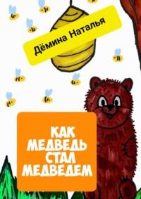 Как медведь стал медведем - Наталья Дёмина