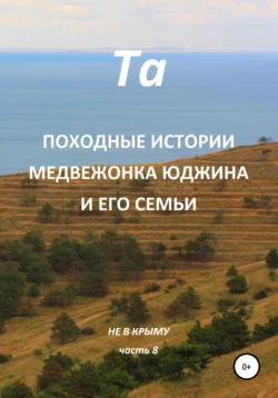 Походные истории медвежонка Юджина и его семьи. Не в Крыму. Часть 8 - Та