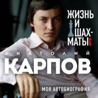 Жизнь и шахматы. Моя автобиография, аудиокнига Анатолия Карпова. ISDN67838172